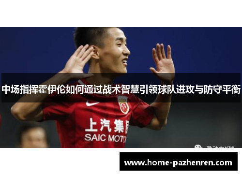 中场指挥霍伊伦如何通过战术智慧引领球队进攻与防守平衡