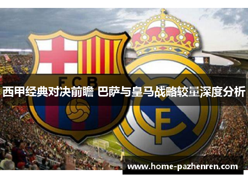西甲经典对决前瞻 巴萨与皇马战略较量深度分析