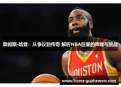 詹姆斯·哈登：从争议到传奇 解析NBA巨星的辉煌与挑战