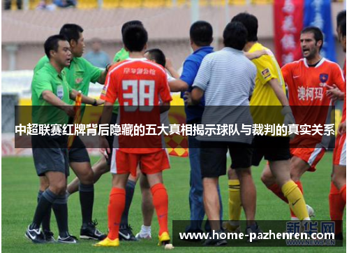中超联赛红牌背后隐藏的五大真相揭示球队与裁判的真实关系