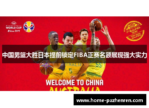中国男篮大胜日本提前锁定FIBA正赛名额展现强大实力