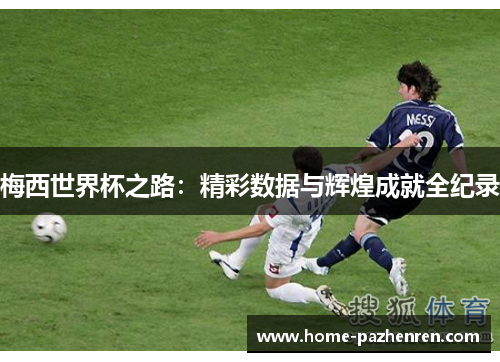 梅西世界杯之路：精彩数据与辉煌成就全纪录