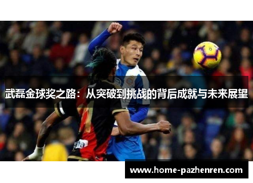 武磊金球奖之路：从突破到挑战的背后成就与未来展望