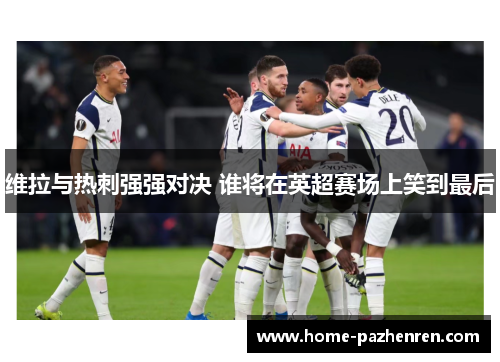 维拉与热刺强强对决 谁将在英超赛场上笑到最后