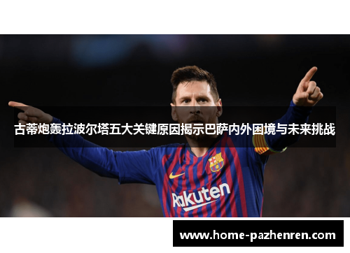 古蒂炮轰拉波尔塔五大关键原因揭示巴萨内外困境与未来挑战