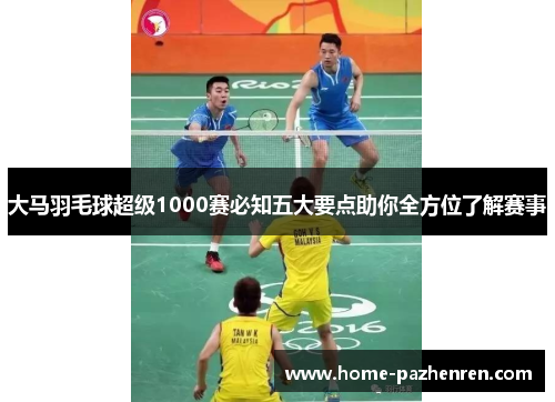 大马羽毛球超级1000赛必知五大要点助你全方位了解赛事