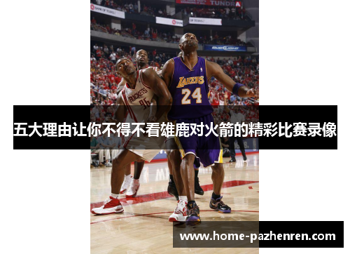 五大理由让你不得不看雄鹿对火箭的精彩比赛录像