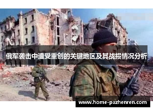 俄军袭击中遭受重创的关键地区及其战损情况分析