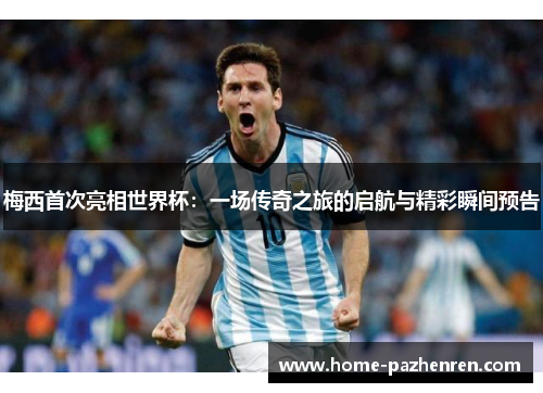梅西首次亮相世界杯：一场传奇之旅的启航与精彩瞬间预告