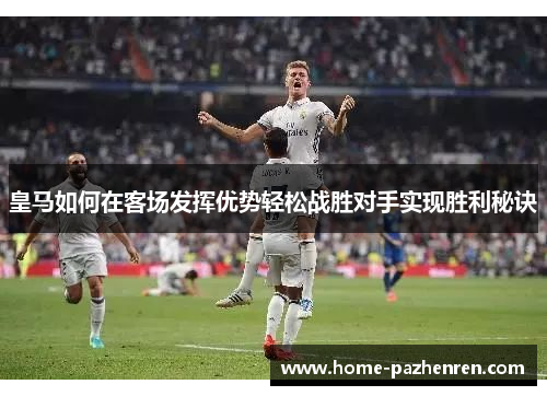 皇马如何在客场发挥优势轻松战胜对手实现胜利秘诀
