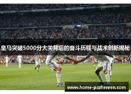 皇马突破5000分大关背后的奋斗历程与战术创新揭秘