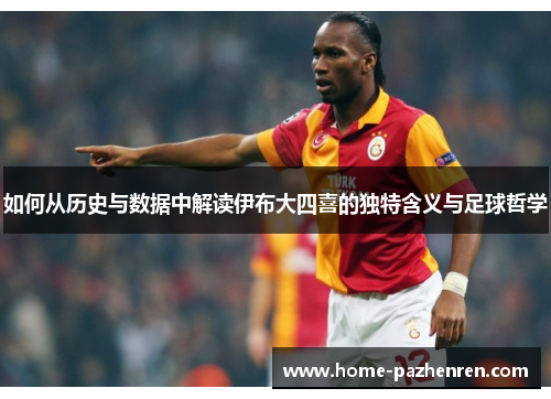 如何从历史与数据中解读伊布大四喜的独特含义与足球哲学