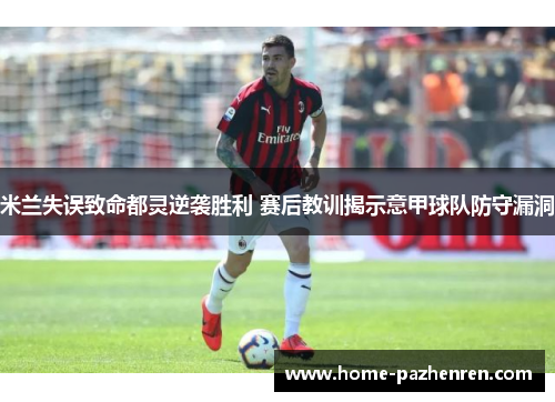 米兰失误致命都灵逆袭胜利 赛后教训揭示意甲球队防守漏洞