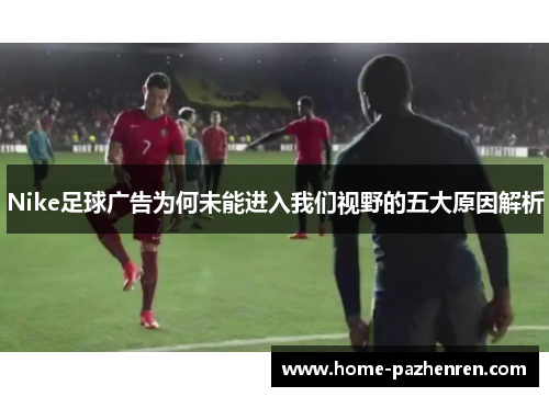 Nike足球广告为何未能进入我们视野的五大原因解析