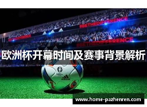 欧洲杯开幕时间及赛事背景解析