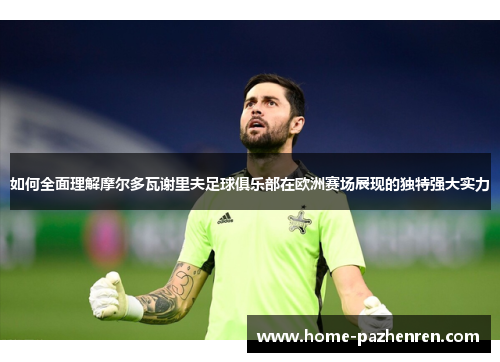 如何全面理解摩尔多瓦谢里夫足球俱乐部在欧洲赛场展现的独特强大实力