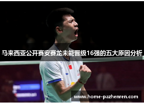 马来西亚公开赛安赛龙未能晋级16强的五大原因分析