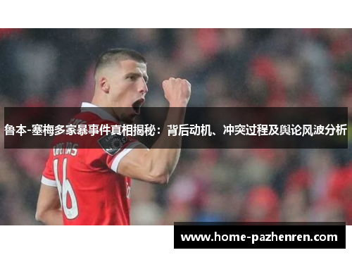 鲁本-塞梅多家暴事件真相揭秘:背后动机、冲突过程及舆论风波分析 鲁本-塞梅多家暴事件真相揭秘:背后动机、冲突过程及舆论风波分析