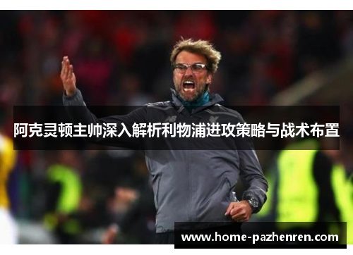 阿克灵顿主帅深入解析利物浦进攻策略与战术布置 阿克灵顿主帅深入解析利物浦进攻策略与战术布置