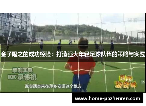 金子隆之的成功经验:打造强大年轻足球队伍的策略与实践 金子隆之的成功经验:打造强大年轻足球队伍的策略与实践