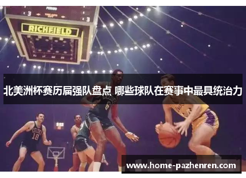 北美洲杯赛历届强队盘点 哪些球队在赛事中最具统治力 北美洲杯赛历届强队盘点 哪些球队在赛事中最具统治力