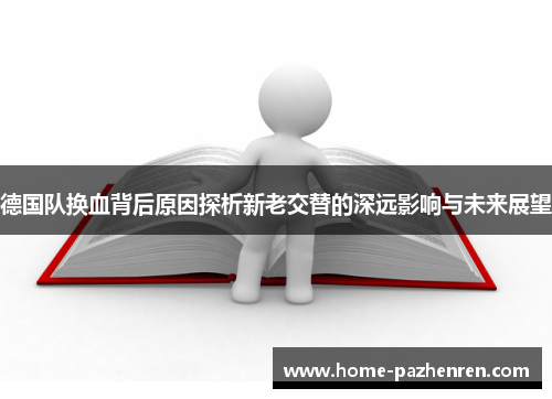 德国队换血背后原因探析新老交替的深远影响与未来展望