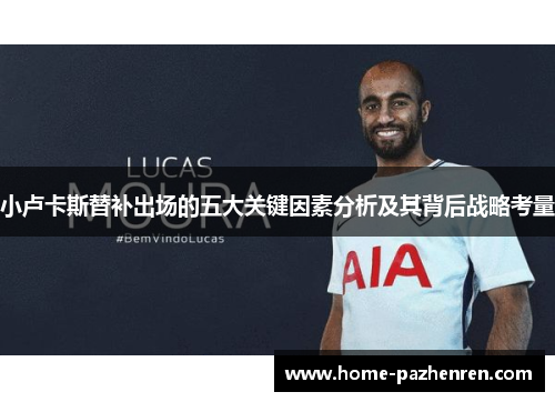 小卢卡斯替补出场的五大关键因素分析及其背后战略考量 小卢卡斯替补出场的五大关键因素分析及其背后战略考量