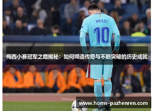 梅西小赛冠军之路揭秘：如何缔造传奇与不断突破的历史成就