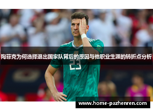 陶菲克为何选择退出国家队背后的原因与他职业生涯的转折点分析
