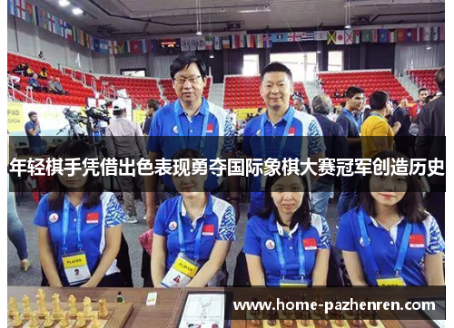 年轻棋手凭借出色表现勇夺国际象棋大赛冠军创造历史