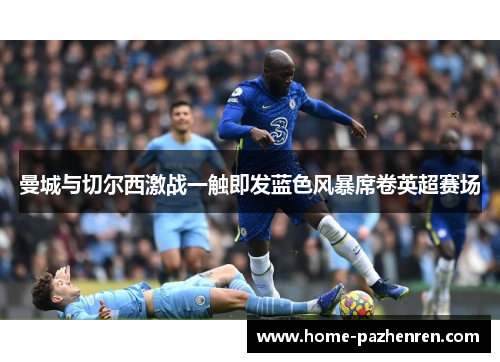 曼城与切尔西激战一触即发蓝色风暴席卷英超赛场