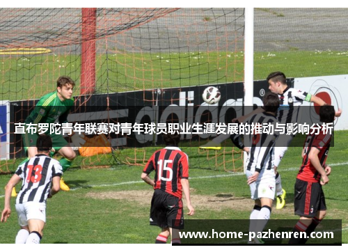 直布罗陀青年联赛对青年球员职业生涯发展的推动与影响分析 直布罗陀青年联赛对青年球员职业生涯发展的推动与影响分析