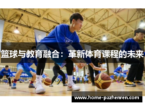 篮球与教育融合:革新体育课程的未来 篮球与教育融合:革新体育课程的未来