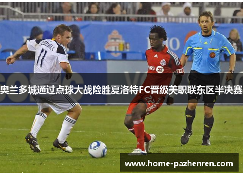奥兰多城通过点球大战险胜夏洛特FC晋级美职联东区半决赛 奥兰多城通过点球大战险胜夏洛特FC晋级美职联东区半决赛