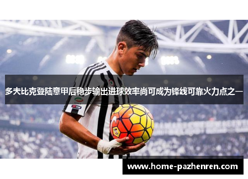 多夫比克登陆意甲后稳步输出进球效率尚可成为锋线可靠火力点之一 多夫比克登陆意甲后稳步输出进球效率尚可成为锋线可靠火力点之一