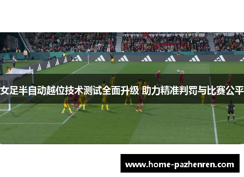 女足半自动越位技术测试全面升级 助力精准判罚与比赛公平