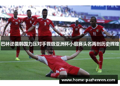 巴林逆袭韩国力压对手晋级亚洲杯小组赛头名再创历史辉煌 巴林逆袭韩国力压对手晋级亚洲杯小组赛头名再创历史辉煌