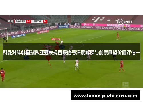 科曼对阵韩国球队亚冠表现回暖信号深度解读与前景展望价值评估一 科曼对阵韩国球队亚冠表现回暖信号深度解读与前景展望价值评估一