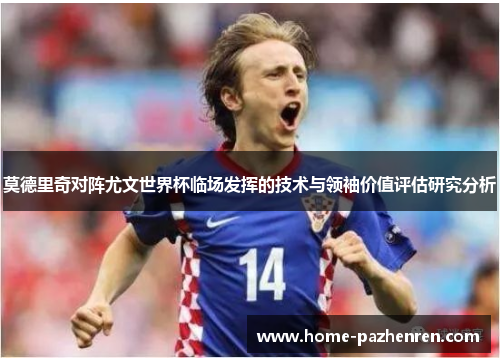 莫德里奇对阵尤文世界杯临场发挥的技术与领袖价值评估研究分析