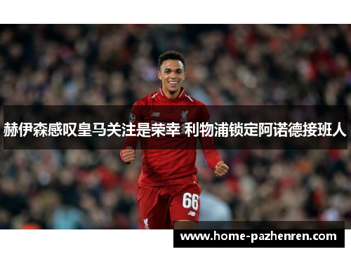 赫伊森感叹皇马关注是荣幸 利物浦锁定阿诺德接班人