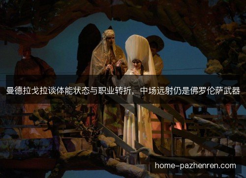 曼德拉戈拉谈体能状态与职业转折，中场远射仍是佛罗伦萨武器